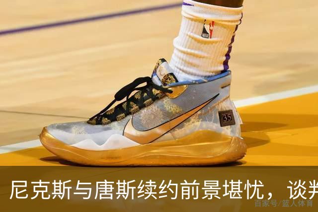 尼克斯与唐斯续约前景堪忧，谈判出现明显裂痕