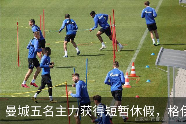 曼城五名主力获得短暂休假，格伊则奋战联赛杯全场